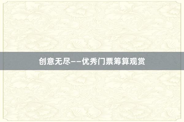 创意无尽——优秀门票筹算观赏